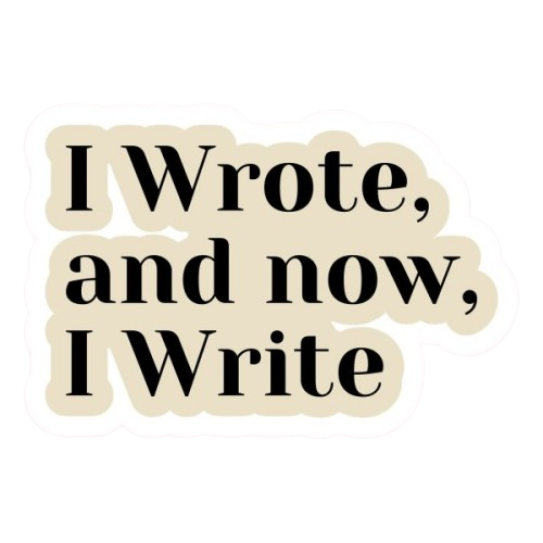 I wrote and now I write
